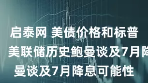 启泰网 美债价格和标普涨幅扩大，美联储历史鲍曼谈及7月降息可能性