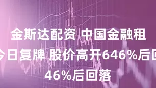 金斯达配资 中国金融租赁今日复牌 股价高开646%后回落