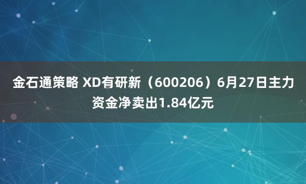 金石通策略 XD有研新（600206）6月27日主力资金净卖出1.84亿元
