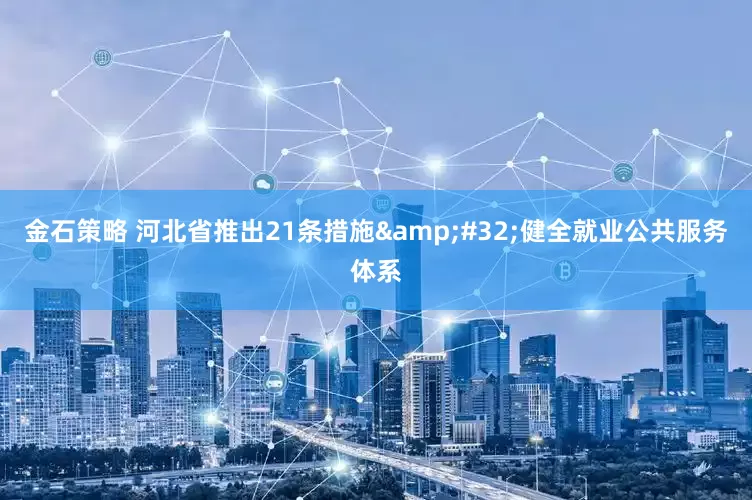 金石策略 河北省推出21条措施&#32;健全就业公共服务体系
