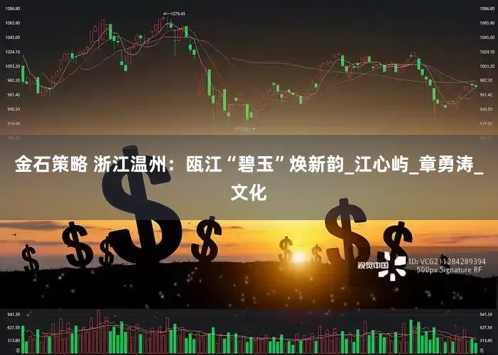 金石策略 浙江温州：瓯江“碧玉”焕新韵_江心屿_章勇涛_文化