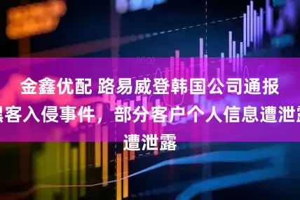 金鑫优配 路易威登韩国公司通报黑客入侵事件，部分客户个人信息遭泄露