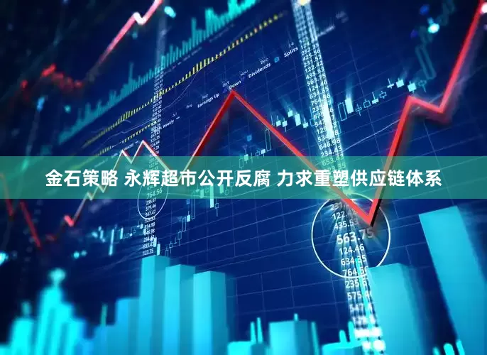 金石策略 永辉超市公开反腐 力求重塑供应链体系