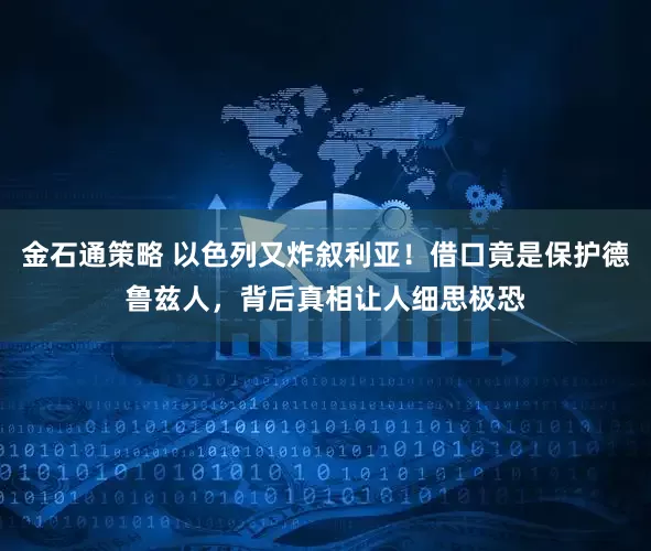 金石通策略 以色列又炸叙利亚！借口竟是保护德鲁兹人，背后真相让人细思极恐