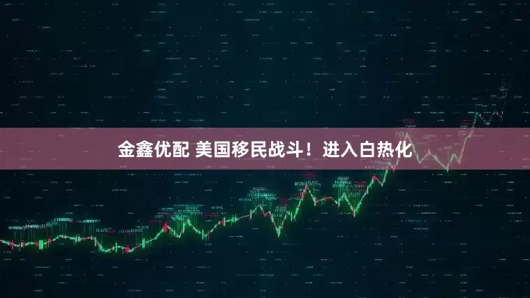 金鑫优配 美国移民战斗！进入白热化