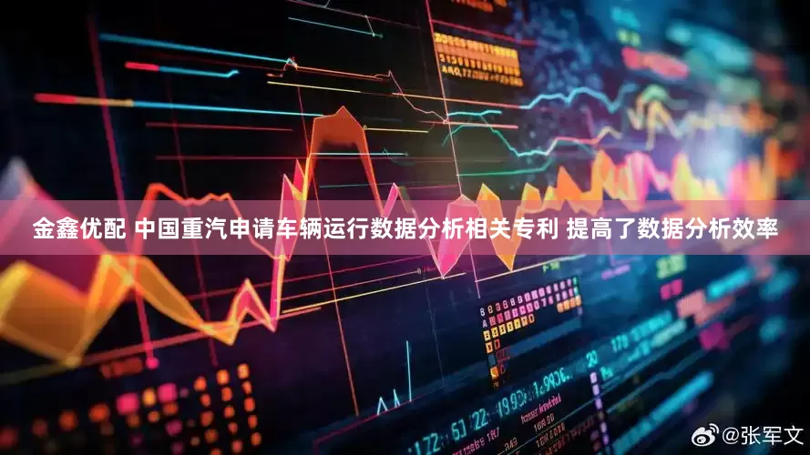 金鑫优配 中国重汽申请车辆运行数据分析相关专利 提高了数据分析效率
