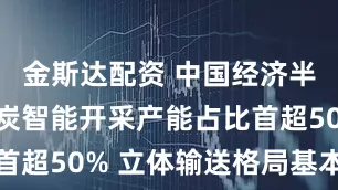 金斯达配资 中国经济半年报丨煤炭智能开采产能占比首超50% 立体输送格局基本形成