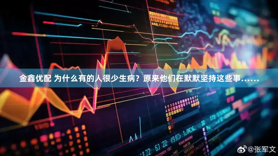 金鑫优配 为什么有的人很少生病？原来他们在默默坚持这些事……