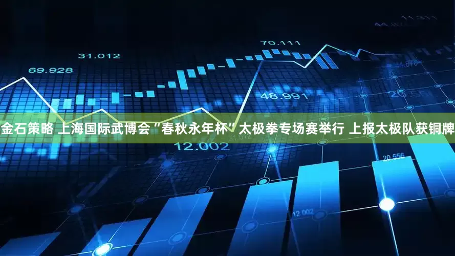 金石策略 上海国际武博会“春秋永年杯”太极拳专场赛举行 上报太极队获铜牌