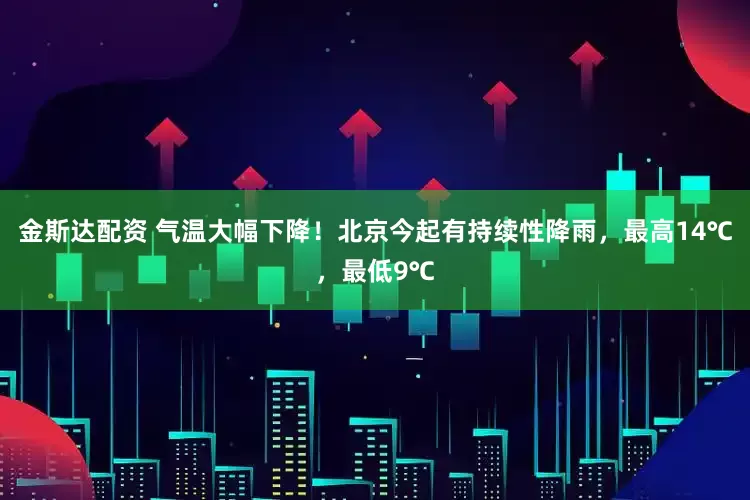 金斯达配资 气温大幅下降！北京今起有持续性降雨，最高14℃，最低9℃