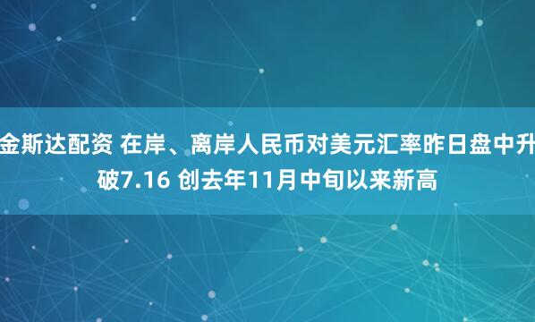 金斯达配资 在岸、离岸人民币对美元汇率昨日盘中升破7.16 创去年11月中旬以来新高