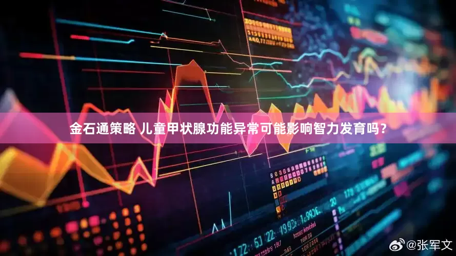 金石通策略 儿童甲状腺功能异常可能影响智力发育吗？