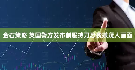 金石策略 英国警方发布制服持刀恐袭嫌疑人画面