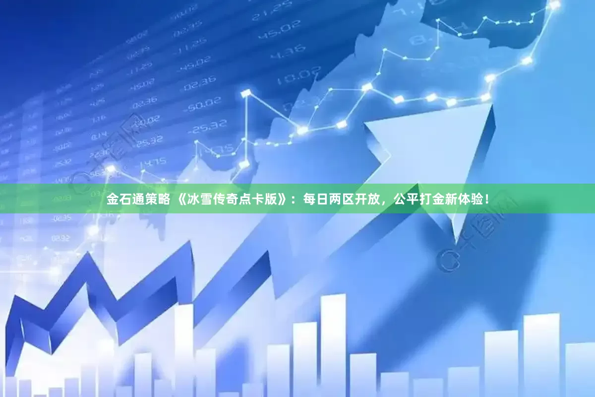 金石通策略 《冰雪传奇点卡版》：每日两区开放，公平打金新体验！