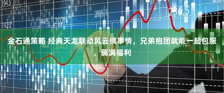 金石通策略 经典天龙联动风云搞事情，兄弟抱团就能一起包服，薅满福利