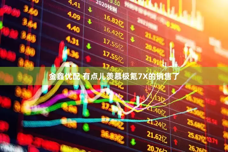 金鑫优配 有点儿羡慕极氪7X的销售了